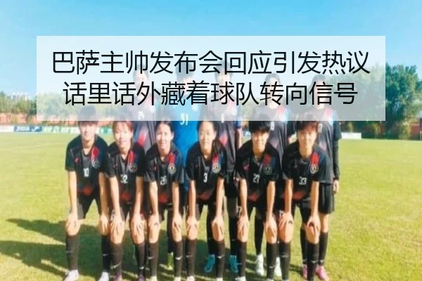 巴萨主帅发布会回应引发热议 话里话外藏着球队转向信号